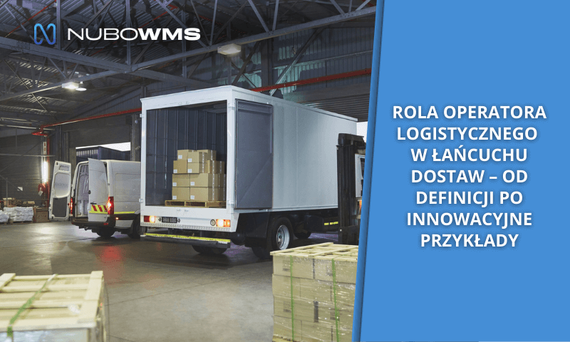 Rola operatora logistycznego w łańcuchu dostaw – od definicji po innowacyjne przykłady